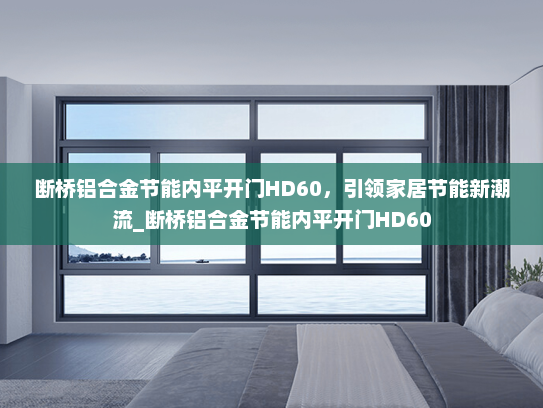 断桥铝合金节能内平开门HD60，引领家居节能新潮流_断桥铝合金节能内平开门HD60