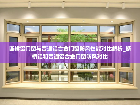 断桥铝门窗与普通铝合金门窗防风性能对比解析_断桥铝和普通铝合金门窗防风对比