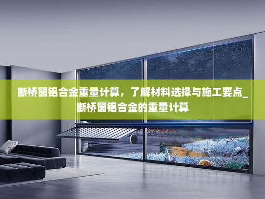 断桥窗铝合金重量计算，了解材料选择与施工要点_断桥窗铝合金的重量计算