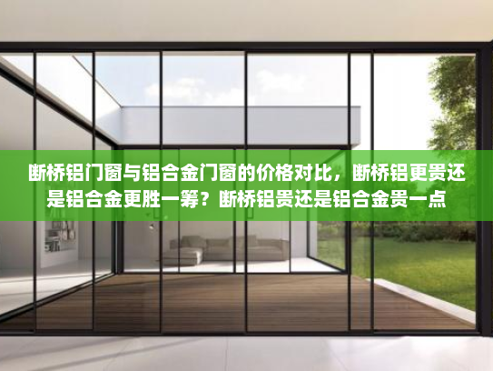 断桥铝门窗与铝合金门窗的价格对比，断桥铝更贵还是铝合金更胜一筹？断桥铝贵还是铝合金贵一点