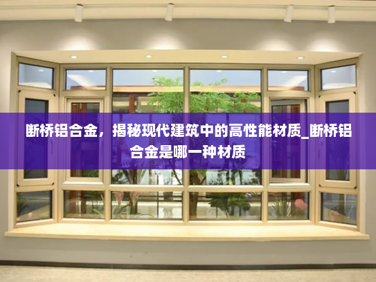 断桥铝合金，揭秘现代建筑中的高性能材质_断桥铝合金是哪一种材质