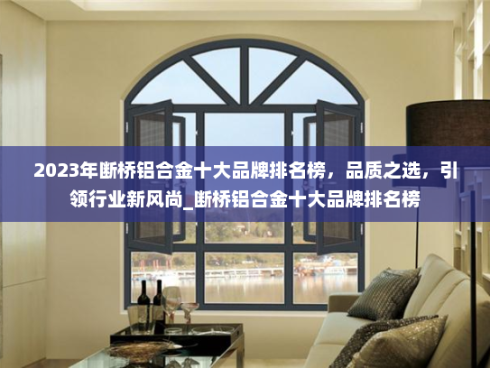 2023年断桥铝合金十大品牌排名榜，品质之选，引领行业新风尚_断桥铝合金十大品牌排名榜