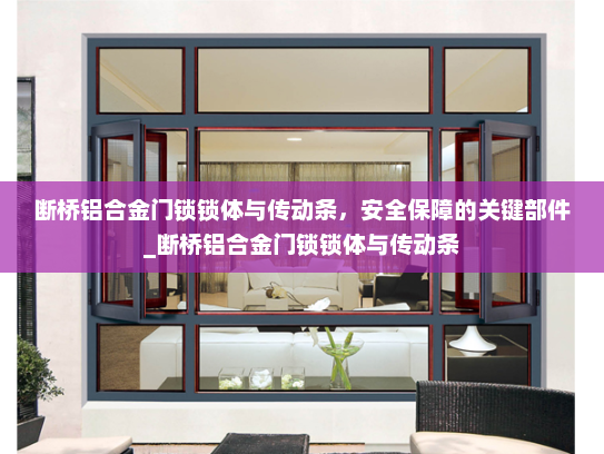 断桥铝合金门锁锁体与传动条，安全保障的关键部件_断桥铝合金门锁锁体与传动条