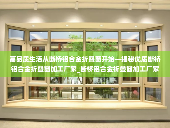 高品质生活从断桥铝合金折叠窗开始—揭秘优质断桥铝合金折叠窗加工厂家_断桥铝合金折叠窗加工厂家