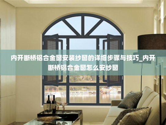 内开断桥铝合金窗安装纱窗的详细步骤与技巧_内开断桥铝合金窗怎么安纱窗