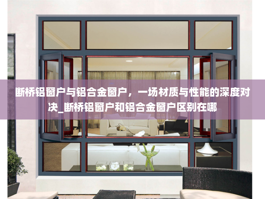 断桥铝窗户与铝合金窗户，一场材质与性能的深度对决_断桥铝窗户和铝合金窗户区别在哪