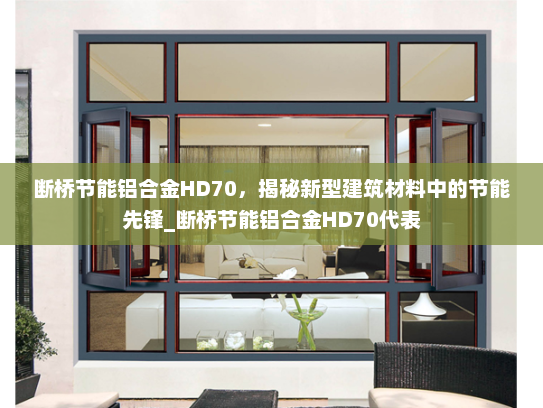 断桥节能铝合金HD70，揭秘新型建筑材料中的节能先锋_断桥节能铝合金HD70代表