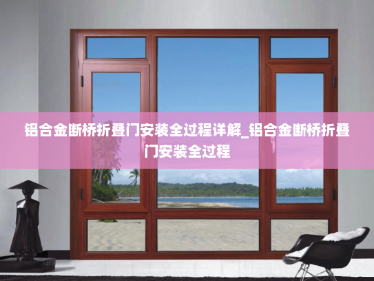 铝合金断桥折叠门安装全过程详解_铝合金断桥折叠门安装全过程