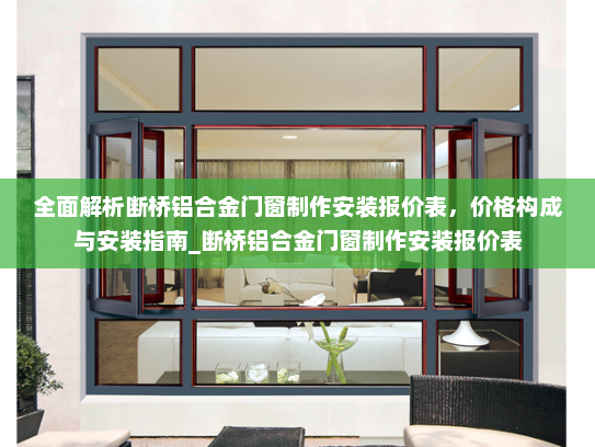 全面解析断桥铝合金门窗制作安装报价表，价格构成与安装指南_断桥铝合金门窗制作安装报价表