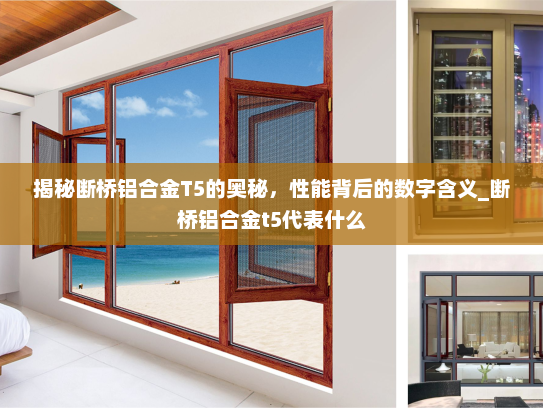 揭秘断桥铝合金T5的奥秘，性能背后的数字含义_断桥铝合金t5代表什么