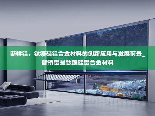 断桥铝，钛镁硅铝合金材料的创新应用与发展前景_断桥铝是钛镁硅铝合金材料
