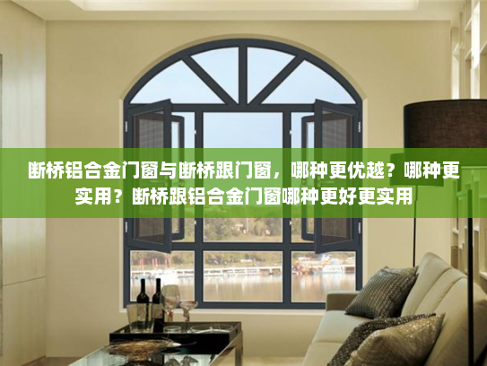 断桥铝合金门窗与断桥跟门窗，哪种更优越？哪种更实用？断桥跟铝合金门窗哪种更好更实用