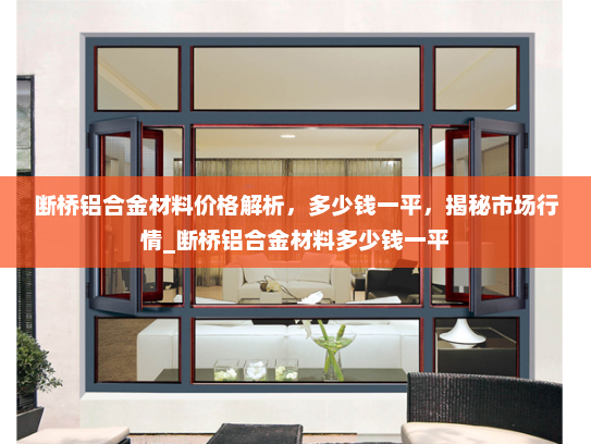 断桥铝合金材料价格解析，多少钱一平，揭秘市场行情_断桥铝合金材料多少钱一平