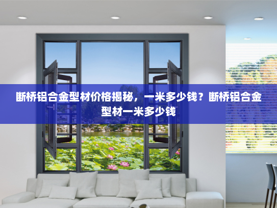 断桥铝合金型材价格揭秘，一米多少钱？断桥铝合金型材一米多少钱