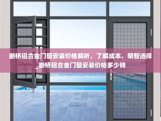 断桥铝合金门窗安装价格解析，了解成本，明智选择_断桥铝合金门窗安装价格多少钱
