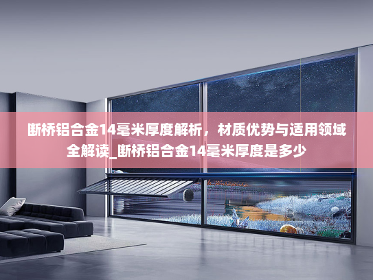断桥铝合金14毫米厚度解析，材质优势与适用领域全解读_断桥铝合金14毫米厚度是多少