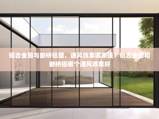 铝合金窗与断桥铝窗，通风效果哪家强？铝合金窗和断桥铝哪个通风效果好