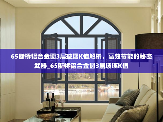 65断桥铝合金窗3层玻璃K值解析，高效节能的秘密武器_65断桥铝合金窗3层玻璃K值