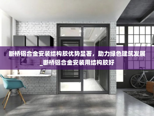断桥铝合金安装结构胶优势显著，助力绿色建筑发展_断桥铝合金安装用结构胶好