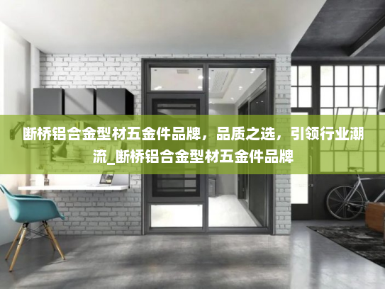 断桥铝合金型材五金件品牌，品质之选，引领行业潮流_断桥铝合金型材五金件品牌