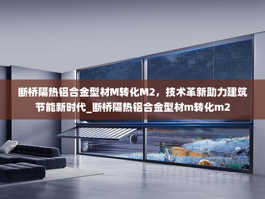 断桥隔热铝合金型材M转化M2，技术革新助力建筑节能新时代_断桥隔热铝合金型材m转化m2