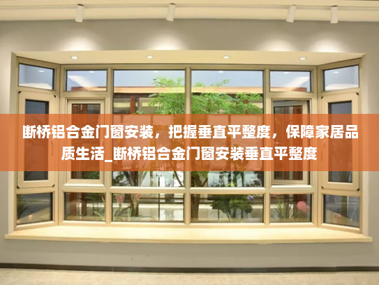 断桥铝合金门窗安装，把握垂直平整度，保障家居品质生活_断桥铝合金门窗安装垂直平整度