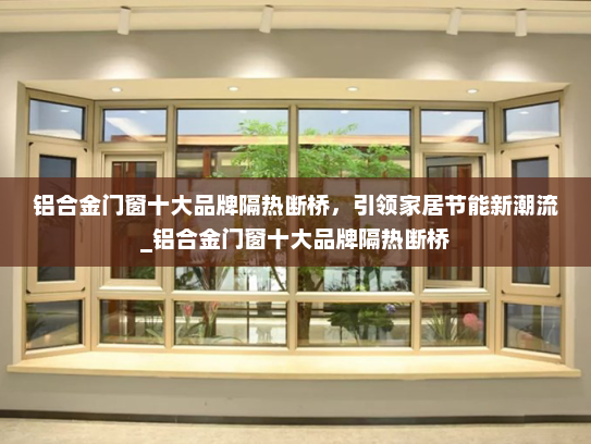 铝合金门窗十大品牌隔热断桥，引领家居节能新潮流_铝合金门窗十大品牌隔热断桥