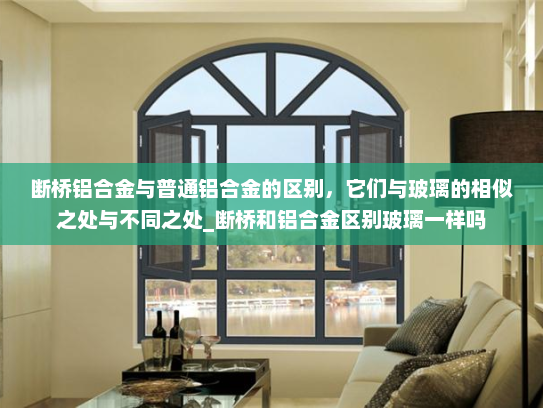 断桥铝合金与普通铝合金的区别，它们与玻璃的相似之处与不同之处_断桥和铝合金区别玻璃一样吗