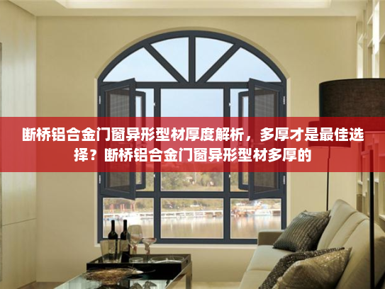断桥铝合金门窗异形型材厚度解析，多厚才是最佳选择？断桥铝合金门窗异形型材多厚的