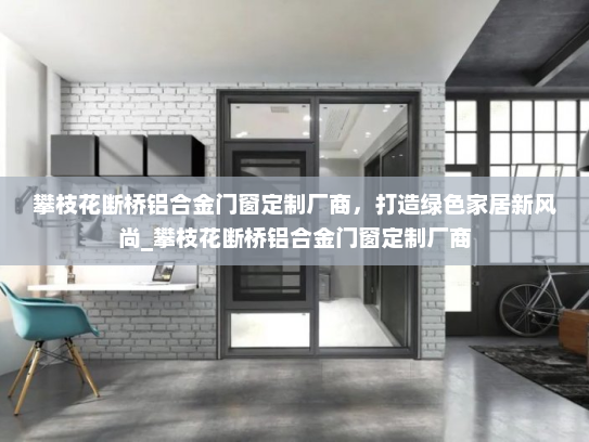 攀枝花断桥铝合金门窗定制厂商，打造绿色家居新风尚_攀枝花断桥铝合金门窗定制厂商
