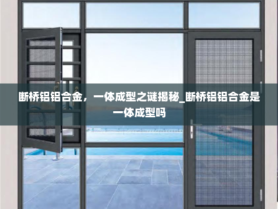 断桥铝铝合金，一体成型之谜揭秘_断桥铝铝合金是一体成型吗