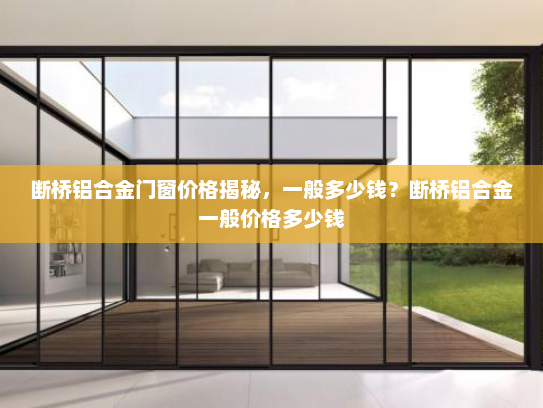 断桥铝合金门窗价格揭秘，一般多少钱？断桥铝合金一般价格多少钱
