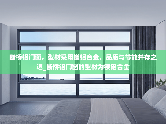 断桥铝门窗，型材采用镁铝合金，品质与节能并存之道_断桥铝门窗的型材为镁铝合金