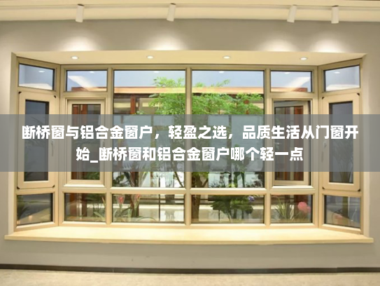 断桥窗与铝合金窗户，轻盈之选，品质生活从门窗开始_断桥窗和铝合金窗户哪个轻一点