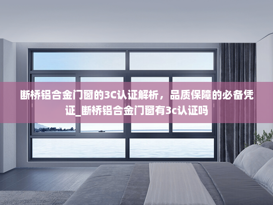 断桥铝合金门窗的3C认证解析，品质保障的必备凭证_断桥铝合金门窗有3c认证吗