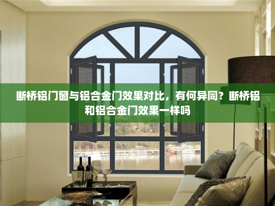 断桥铝门窗与铝合金门效果对比，有何异同？断桥铝和铝合金门效果一样吗