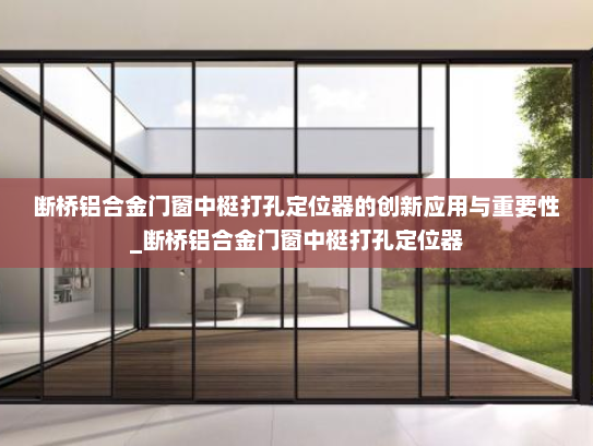 断桥铝合金门窗中梃打孔定位器的创新应用与重要性_断桥铝合金门窗中梃打孔定位器