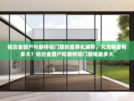 铝合金窗户与断桥铝门窗的差异化解析，究竟相差有多大？铝合金窗户和断桥铝门窗相差多大