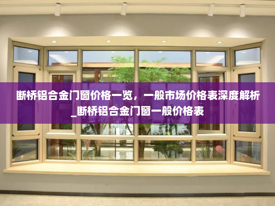 断桥铝合金门窗价格一览，一般市场价格表深度解析_断桥铝合金门窗一般价格表
