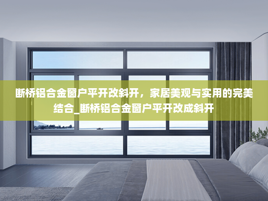 断桥铝合金窗户平开改斜开，家居美观与实用的完美结合_断桥铝合金窗户平开改成斜开