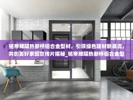 铭帝牌隔热断桥铝合金型材，引领绿色建材新潮流，共创美好家园宣传片揭秘_铭帝牌隔热断桥铝合金型材宣传片
