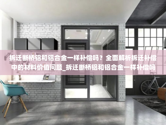 拆迁断桥铝和铝合金一样补偿吗？全面解析拆迁补偿中的材料价值问题_拆迁断桥铝和铝合金一样补偿吗