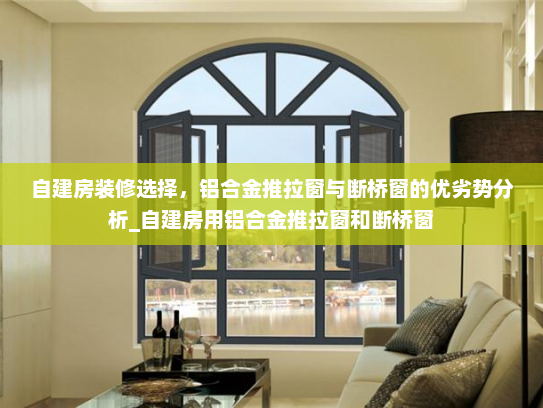 自建房装修选择，铝合金推拉窗与断桥窗的优劣势分析_自建房用铝合金推拉窗和断桥窗