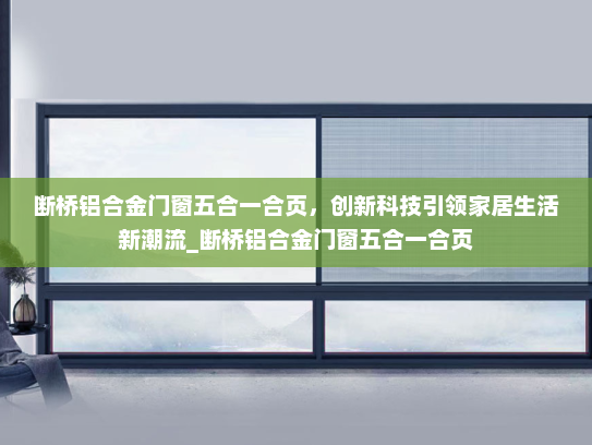 断桥铝合金门窗五合一合页，创新科技引领家居生活新潮流_断桥铝合金门窗五合一合页