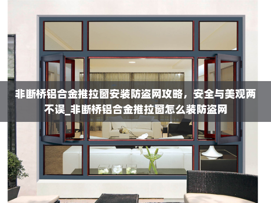 非断桥铝合金推拉窗安装防盗网攻略，安全与美观两不误_非断桥铝合金推拉窗怎么装防盗网
