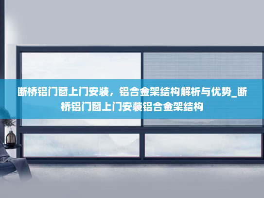 断桥铝门窗上门安装，铝合金架结构解析与优势_断桥铝门窗上门安装铝合金架结构