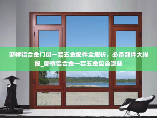 断桥铝合金门窗一套五金配件全解析，必备部件大揭秘_断桥铝合金一套五金包含哪些