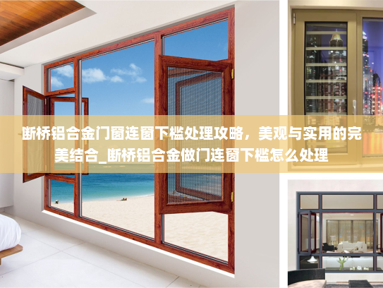断桥铝合金门窗连窗下槛处理攻略，美观与实用的完美结合_断桥铝合金做门连窗下槛怎么处理