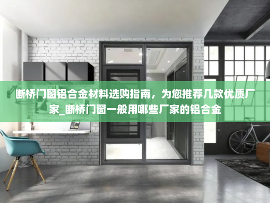 断桥门窗铝合金材料选购指南，为您推荐几款优质厂家_断桥门窗一般用哪些厂家的铝合金