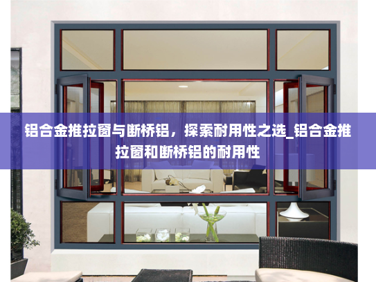 铝合金推拉窗与断桥铝，探索耐用性之选_铝合金推拉窗和断桥铝的耐用性